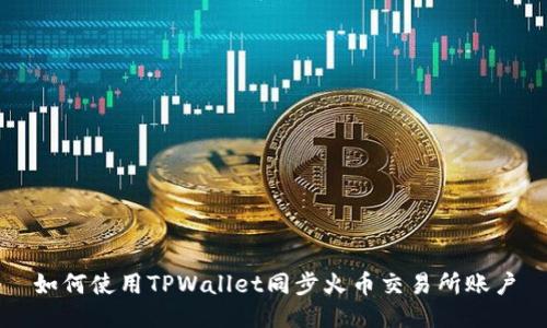 如何使用TPWallet同步火币交易所账户