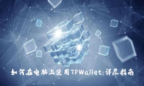 如何在电脑上使用TPWallet：详尽指南