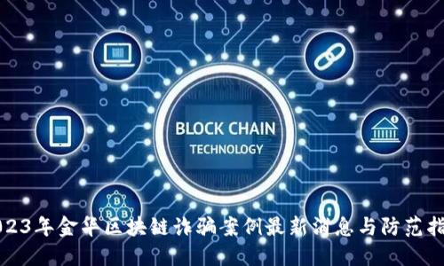 2023年金华区块链诈骗案例最新消息与防范指南