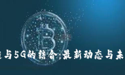 区块链与5G的结合：最新动态与未来展望