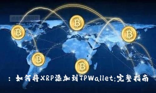 : 如何将XRP添加到TPWallet：完整指南