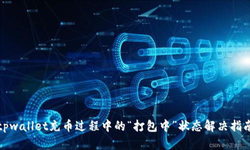 tpwallet充币过程中的“打包中”状态解决指南