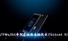 如何在TPWallet中创建比特币测试币（Testnet Bitcoi