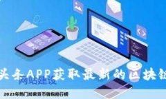 如何使用币头条APP获取最新的区块链新闻与资讯