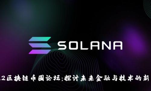 2022区块链币圈论坛：探讨未来金融与技术的新生态