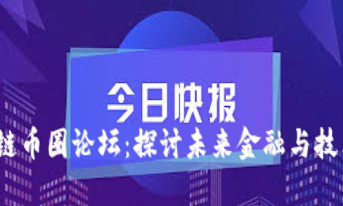 2022区块链币圈论坛：探讨未来金融与技术的新生态