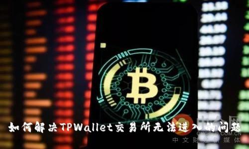 如何解决TPWallet交易所无法进入的问题