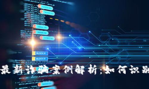 区块链最新诈骗案例解析：如何识别与防范