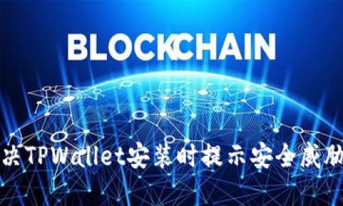  如何解决TPWallet安装时提示安全威胁的问题？