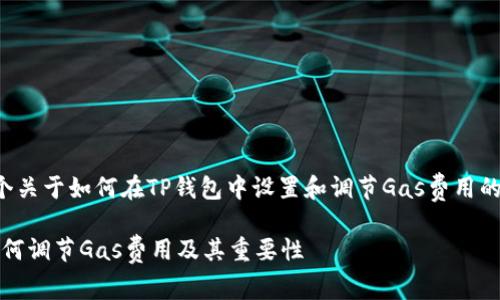 以下是一个关于如何在TP钱包中设置和调节Gas费用的详尽介绍。

TP钱包：如何调节Gas费用及其重要性