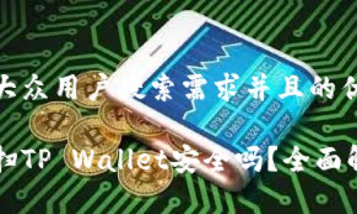 思考一个符合大众用户搜索需求并且的优质

用浏览器直接扫TP Wallet安全吗？全面解析与使用指南