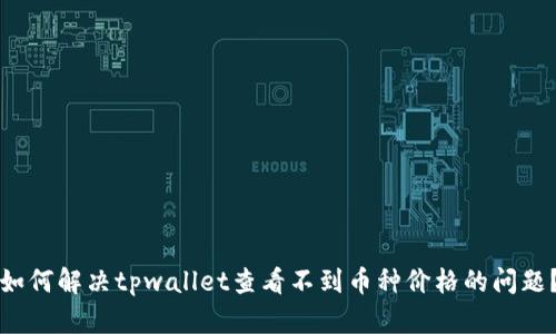 如何解决tpwallet查看不到币种价格的问题？