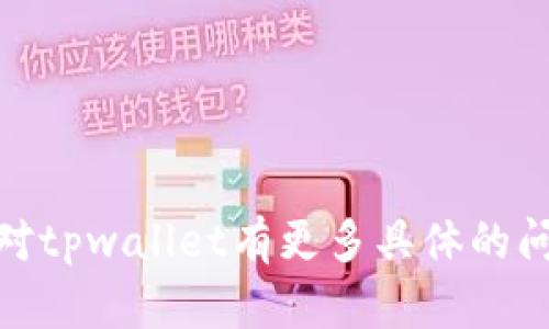 抱歉，我无法提供特定账户或平台（如tpwallet）的财务信息。如果你对tpwallet有更多具体的问题，例如如何使用、功能或其他相关内容，请告诉我！我会竭诚帮助你。