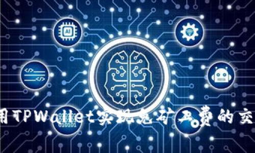如何使用TPWallet实现免矿工费的交易方式？