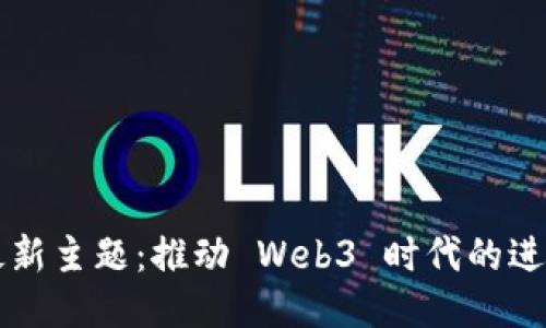 区块链最新主题：推动 Web3 时代的进化与挑战