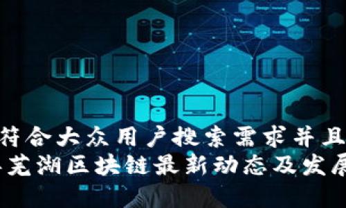 思考一个符合大众用户搜索需求并且的  
: 2023年芜湖区块链最新动态及发展趋势分析