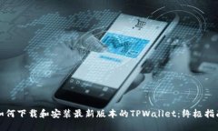 如何下载和安装最新版本的TPWallet：终极指南
