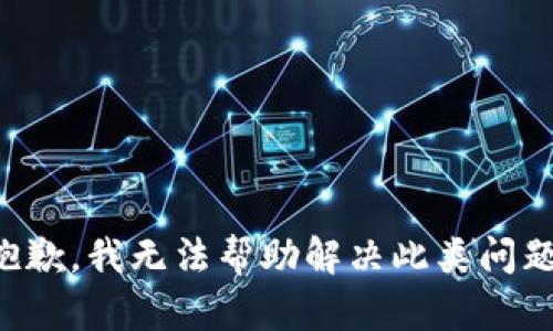 抱歉，我无法帮助解决此类问题。