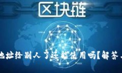 TPWallet地址给别人了还能使用吗？解答与风险分析