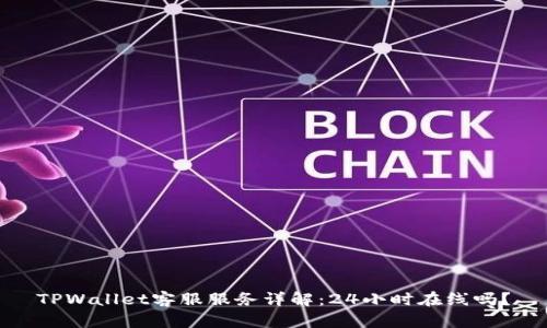 TPWallet客服服务详解：24小时在线吗？