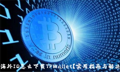  
没有海外ID怎么下载TPWallet？实用指南与解决方案