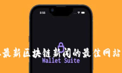 获取最新区块链新闻的最佳网站推荐