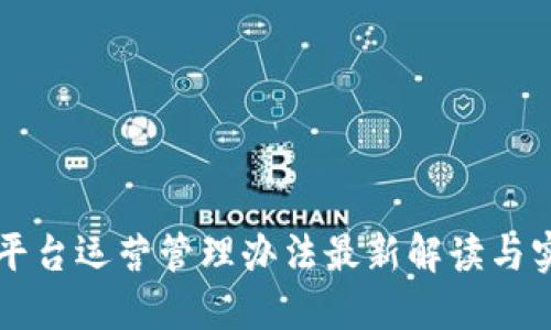 区块链平台运营管理办法最新解读与实践指南