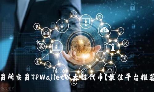 : 如何在交易所交易TPWallet以太链代币？最佳平台推荐与使用指南