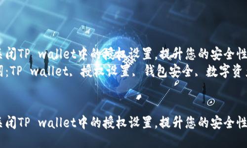 如何关闭TP wallet中的授权设置，提升您的安全性  
关键词：TP wallet, 授权设置, 钱包安全, 数字资产管理


如何关闭TP wallet中的授权设置，提升您的安全性
