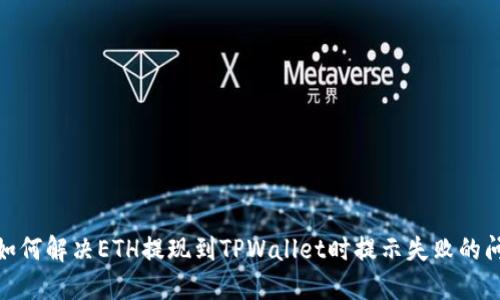 : 如何解决ETH提现到TPWallet时提示失败的问题