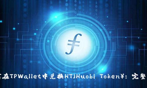 如何在TPWallet中兑换HT（Huobi Token）: 完整指南