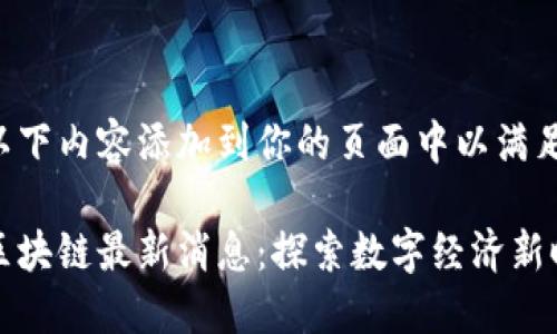 你可以将以下内容添加到你的页面中以满足你的需求：

中国信通区块链最新消息：探索数字经济新时代