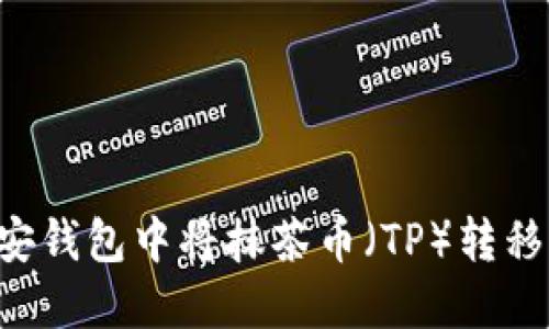 如何在币安钱包中将抹茶币（TP）转移：详细指南