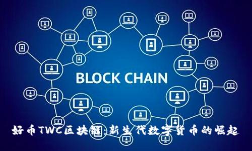 好币TWC区块链：新生代数字货币的崛起