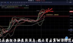 央视区块链诈骗最新消息：揭示背后真相与防范