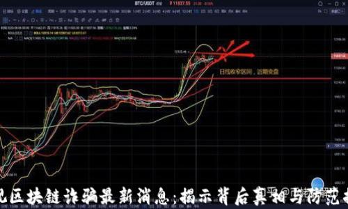 
央视区块链诈骗最新消息：揭示背后真相与防范措施