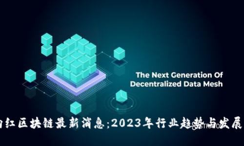 周向红区块链最新消息：2023年行业趋势与发展盘点