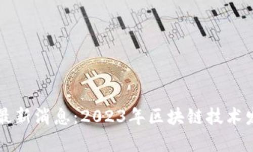 绍兴区块链最新消息：2023年区块链技术发展趋势分析