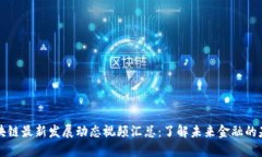 区块链最新发展动态视频汇总：了解未来金融的