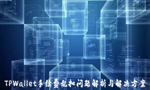 
TPWallet手续费乱扣问题解析与解决方案