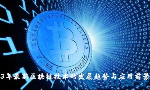 2023年最新区块链技术的发展趋势与应用前景分析