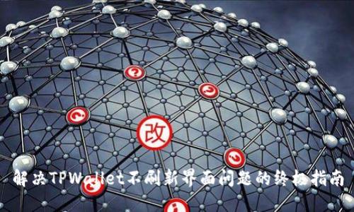 解决TPWallet不刷新界面问题的终极指南