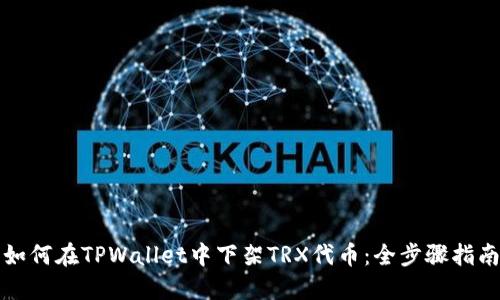 如何在TPWallet中下架TRX代币：全步骤指南