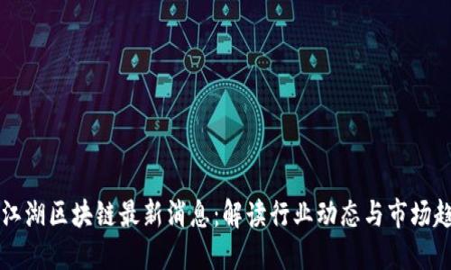 币江湖区块链最新消息：解读行业动态与市场趋势