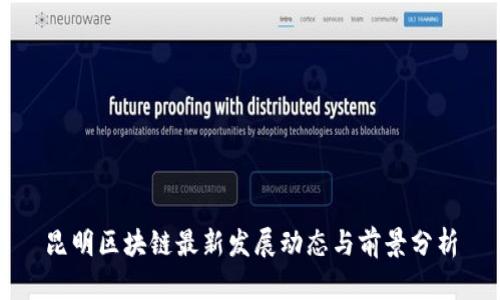 昆明区块链最新发展动态与前景分析