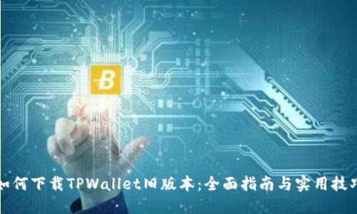 如何下载TPWallet旧版本：全面指南与实用技巧