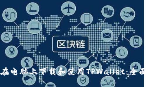 如何在电脑上下载和使用TPWallet：全面指南