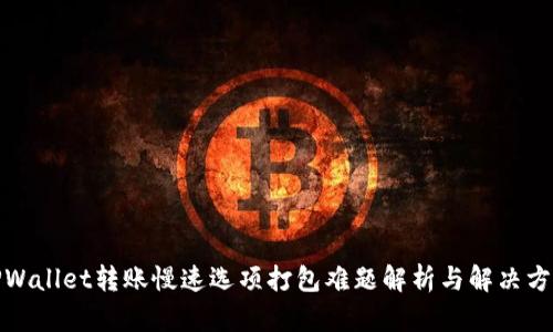 TPWallet转账慢速选项打包难题解析与解决方案