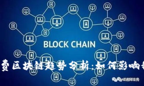 2023年最新消费区块链趋势分析:如何影响我们的购物方式