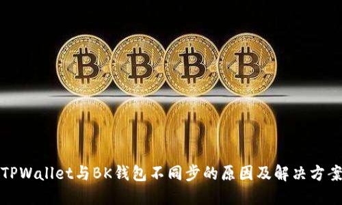 TPWallet与BK钱包不同步的原因及解决方案